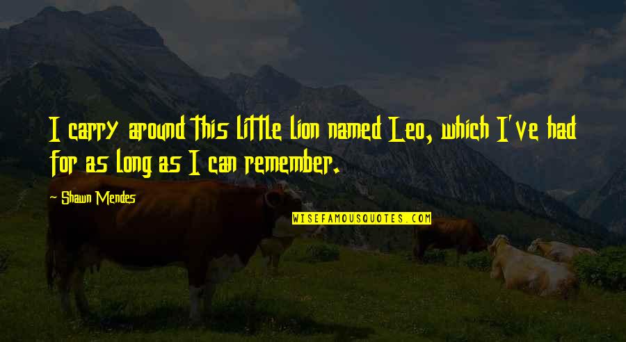 Vainio Oy Quotes By Shawn Mendes: I carry around this little lion named Leo, Vainio Oy Quotes By Shawn Mendes: I carry around this little lion named Leo,