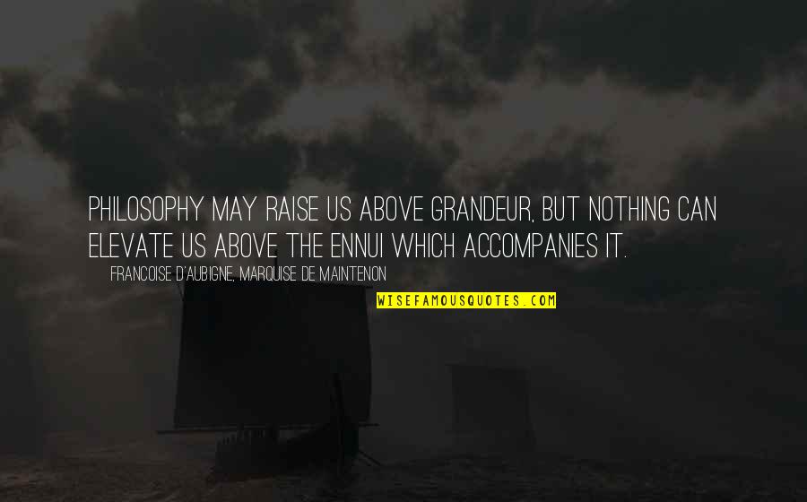 Vainly Crave Quotes By Francoise D'Aubigne, Marquise De Maintenon: Philosophy may raise us above grandeur, but nothing