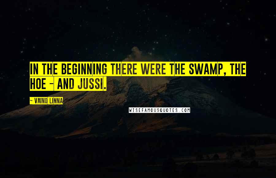 Vaino Linna quotes: In the beginning there were the swamp, the hoe - and Jussi.