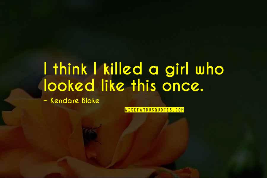 Vairact Quotes By Kendare Blake: I think I killed a girl who looked Vairact Quotes By Kendare Blake: I think I killed a girl who looked