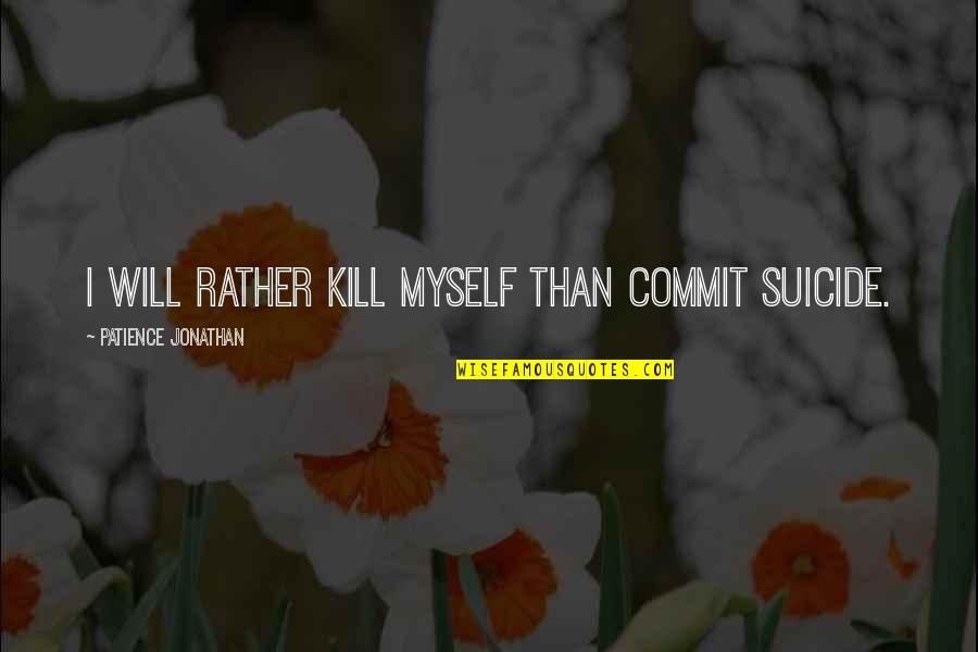 Vaisakhi Quotes By Patience Jonathan: I will rather kill myself than commit suicide.
