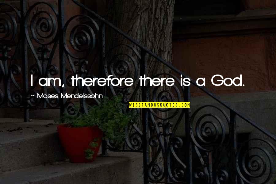 Vaisey Quotes By Moses Mendelssohn: I am, therefore there is a God.