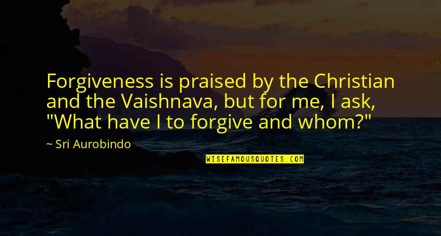Vaishnava Quotes By Sri Aurobindo: Forgiveness is praised by the Christian and the
