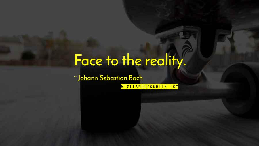 Vaismann Quotes By Johann Sebastian Bach: Face to the reality. Vaismann Quotes By Johann Sebastian Bach: Face to the reality.
