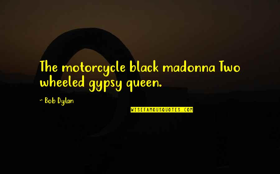 Vaissade Quotes By Bob Dylan: The motorcycle black madonna Two wheeled gypsy queen.