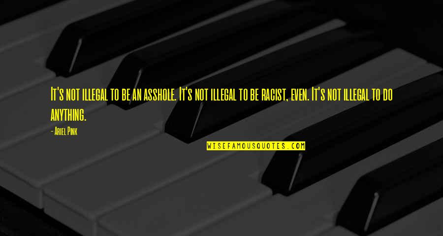 Vaizdai Quotes By Ariel Pink: It's not illegal to be an asshole. It's Vaizdai Quotes By Ariel Pink: It's not illegal to be an asshole. It's