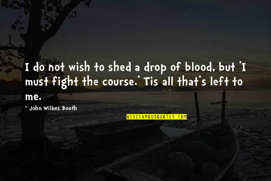 Vajpayee Government Quotes By John Wilkes Booth: I do not wish to shed a drop Vajpayee Government Quotes By John Wilkes Booth: I do not wish to shed a drop