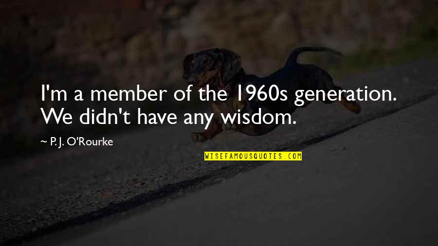 Vakama Nokama Quotes By P. J. O'Rourke: I'm a member of the 1960s generation. We Vakama Nokama Quotes By P. J. O'Rourke: I'm a member of the 1960s generation. We