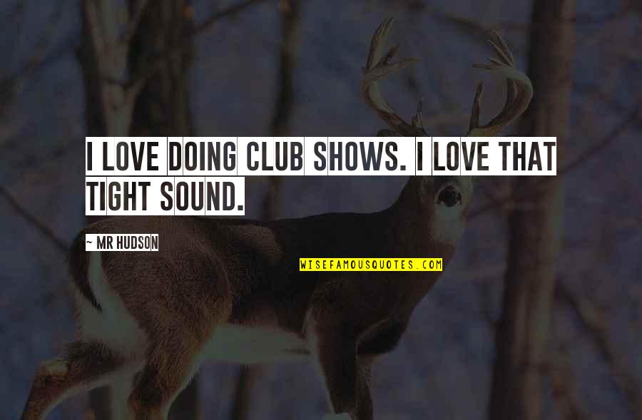 Vakaru Vejai Quotes By Mr Hudson: I love doing club shows. I love that