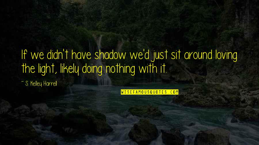 Vakhaev Quotes By S. Kelley Harrell: If we didn't have shadow we'd just sit Vakhaev Quotes By S. Kelley Harrell: If we didn't have shadow we'd just sit
