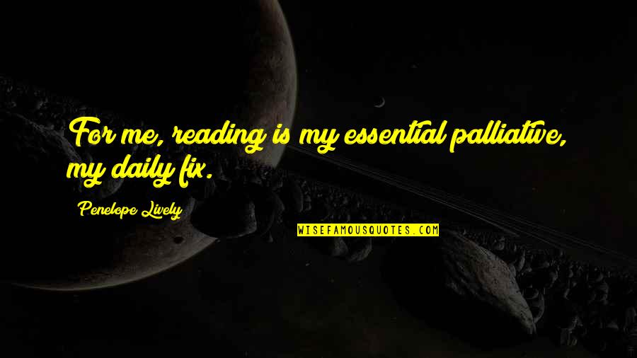 Vakharia Md Quotes By Penelope Lively: For me, reading is my essential palliative, my