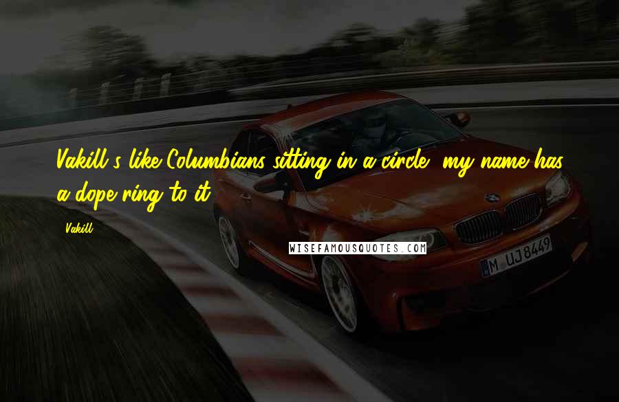 Vakill quotes: Vakill's like Columbians sitting in a circle, my name has a dope ring to it Vakill quotes: Vakill's like Columbians sitting in a circle, my name has a dope ring to it