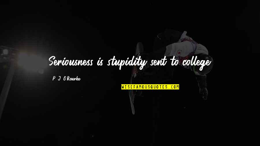 Vakis Quotes By P. J. O'Rourke: Seriousness is stupidity sent to college.