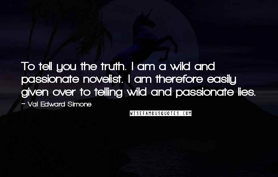 Val Edward Simone quotes: To tell you the truth. I am a wild and passionate novelist. I am therefore easily given over to telling wild and passionate lies.