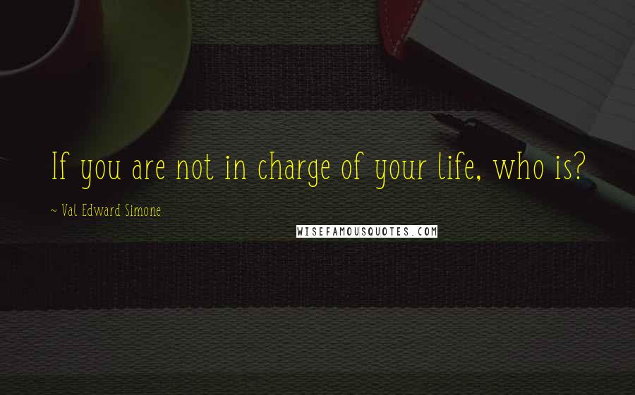 Val Edward Simone quotes: If you are not in charge of your life, who is?