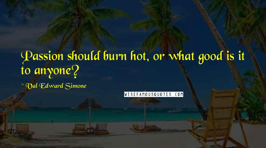 Val Edward Simone quotes: Passion should burn hot, or what good is it to anyone?