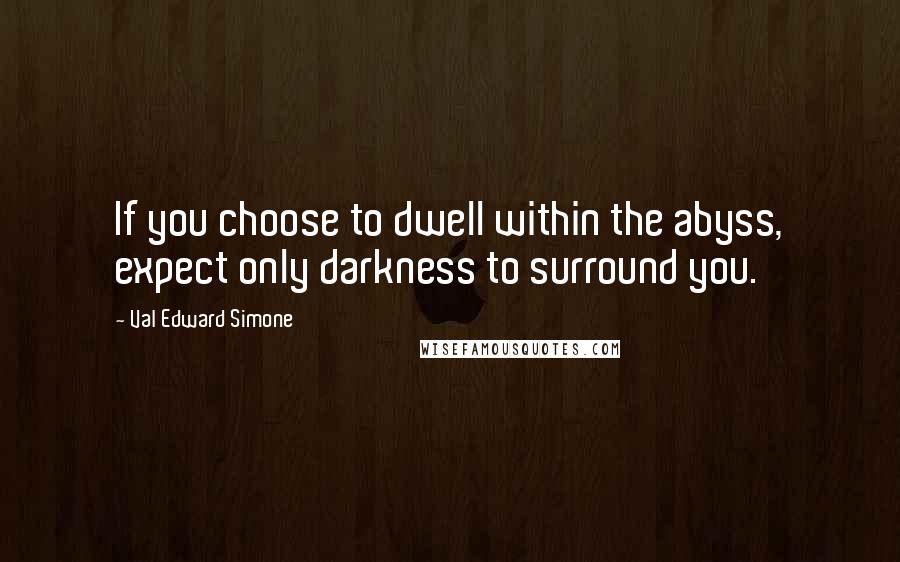 Val Edward Simone quotes: If you choose to dwell within the abyss, expect only darkness to surround you.