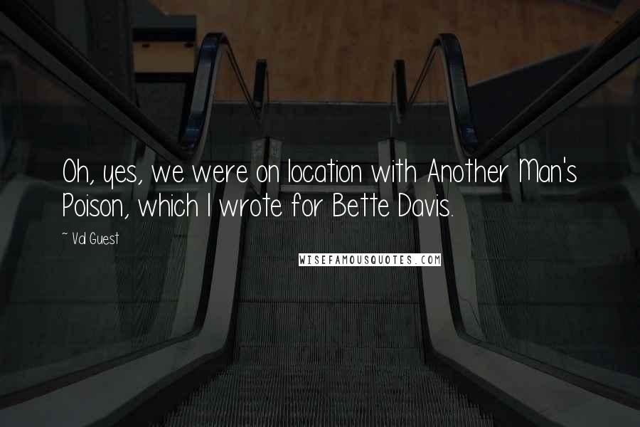 Val Guest quotes: Oh, yes, we were on location with Another Man's Poison, which I wrote for Bette Davis.