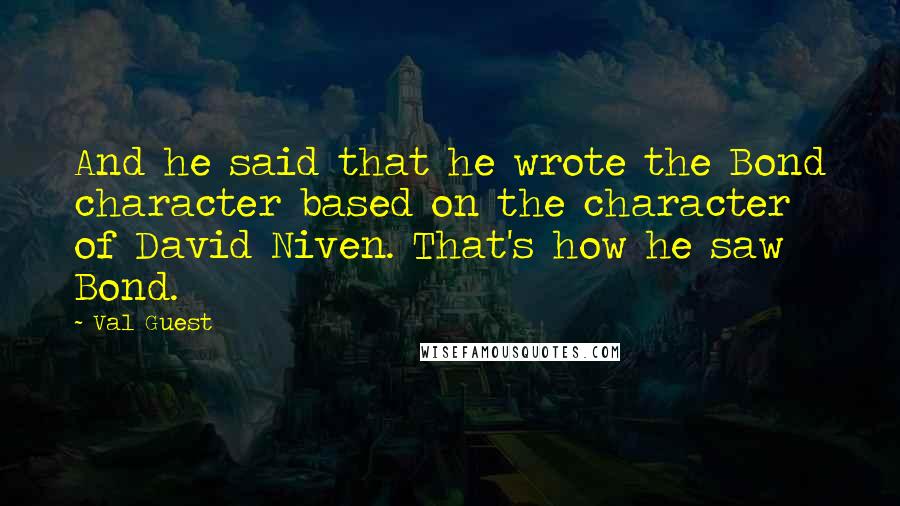 Val Guest quotes: And he said that he wrote the Bond character based on the character of David Niven. That's how he saw Bond.