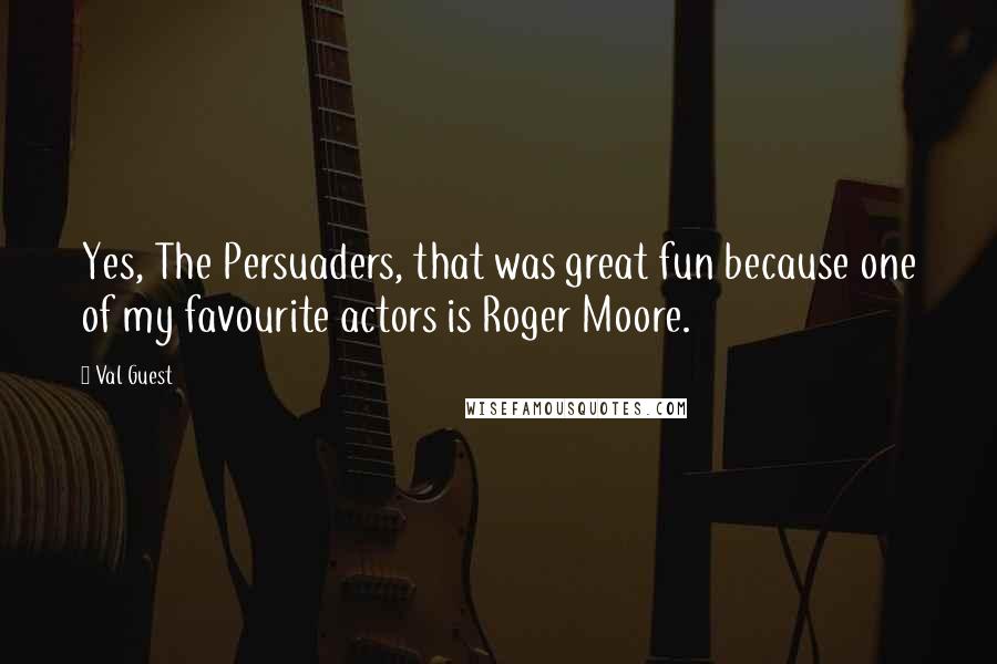 Val Guest quotes: Yes, The Persuaders, that was great fun because one of my favourite actors is Roger Moore.