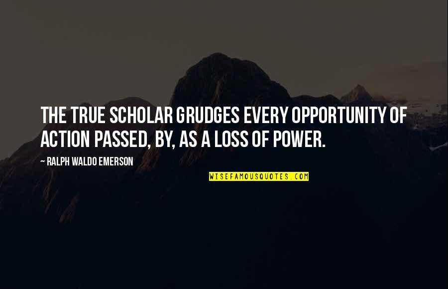 Val Kilmer Entourage Quotes By Ralph Waldo Emerson: The true scholar grudges every opportunity of action