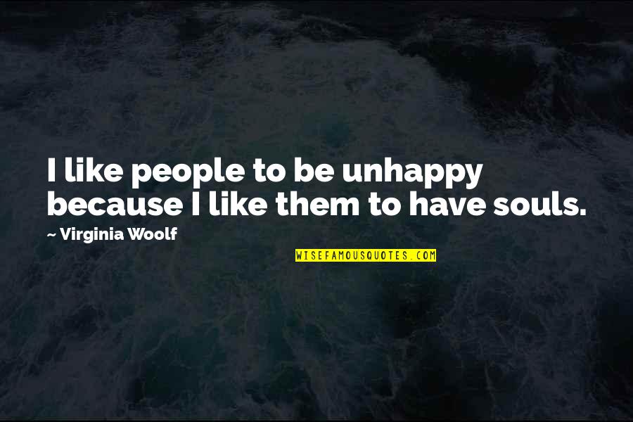 Val Kilmer Forgive Me Quotes By Virginia Woolf: I like people to be unhappy because I Val Kilmer Forgive Me Quotes By Virginia Woolf: I like people to be unhappy because I