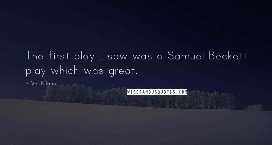 Val Kilmer quotes: The first play I saw was a Samuel Beckett play which was great.