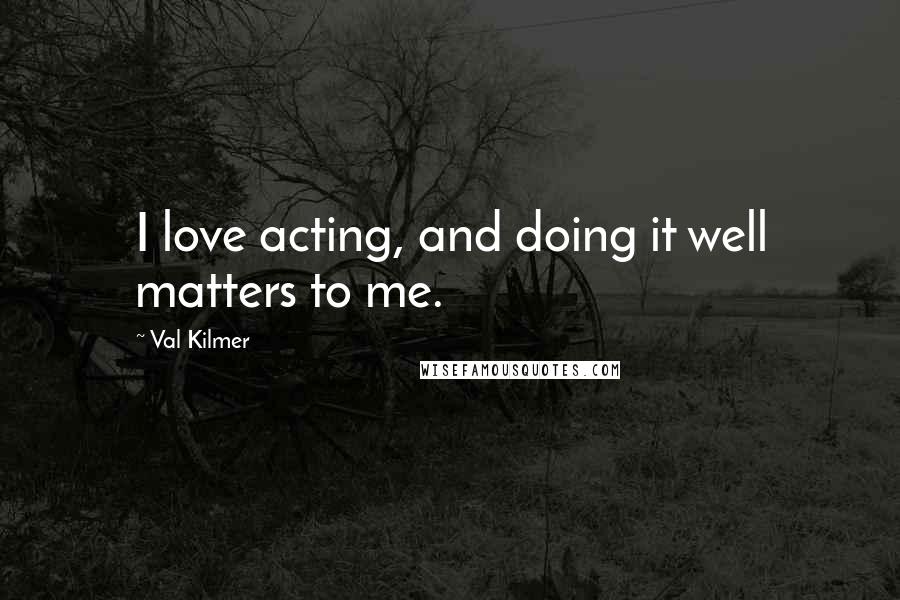 Val Kilmer quotes: I love acting, and doing it well matters to me.