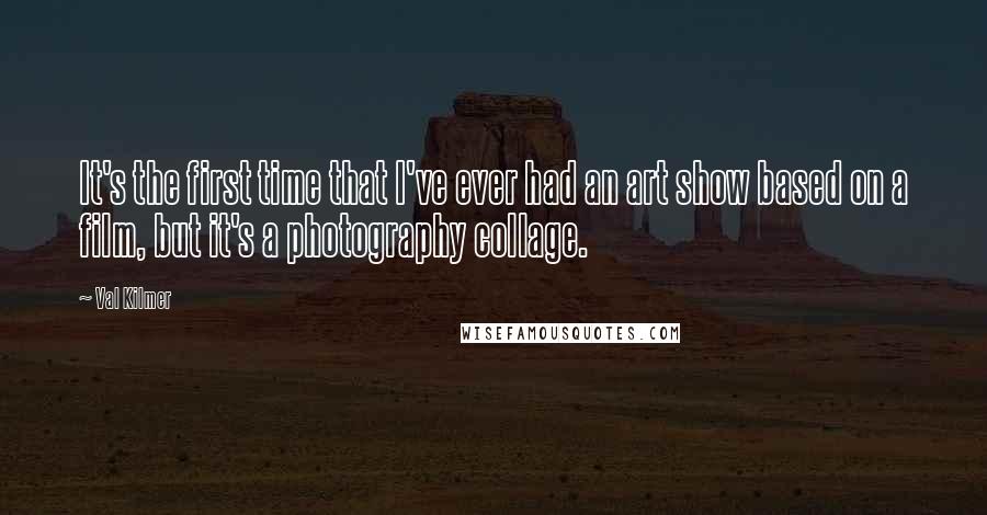 Val Kilmer quotes: It's the first time that I've ever had an art show based on a film, but it's a photography collage.