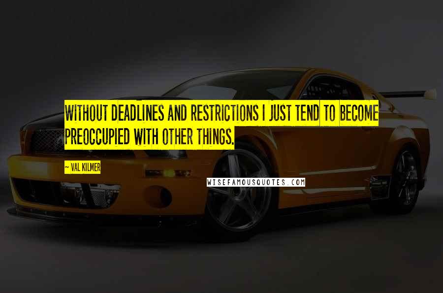 Val Kilmer quotes: Without deadlines and restrictions I just tend to become preoccupied with other things.