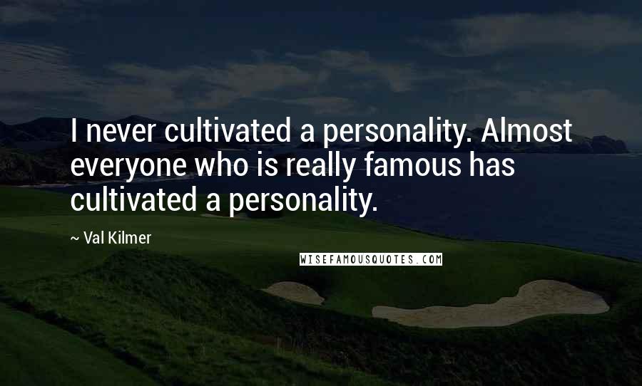 Val Kilmer quotes: I never cultivated a personality. Almost everyone who is really famous has cultivated a personality. Val Kilmer quotes: I never cultivated a personality. Almost everyone who is really famous has cultivated a personality.