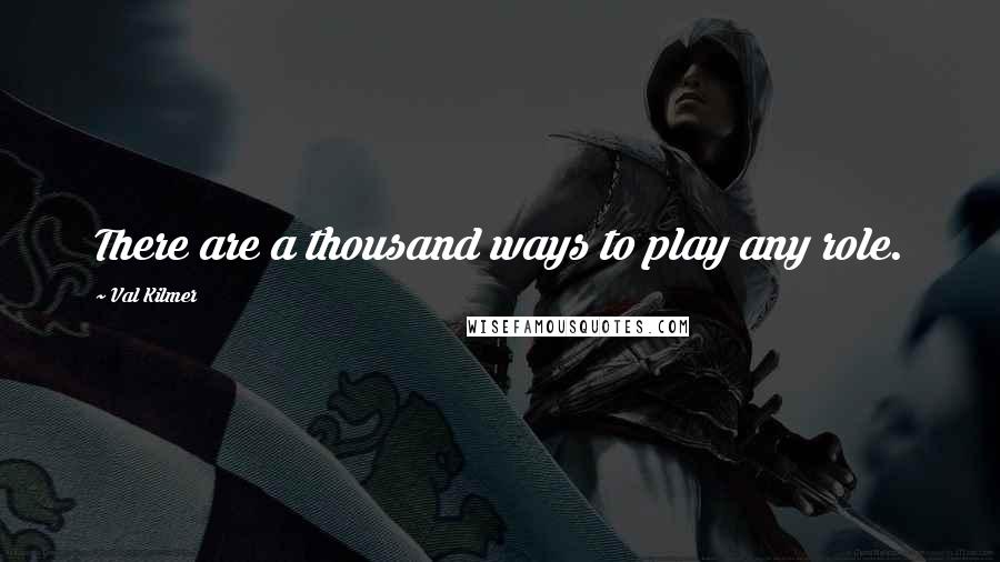 Val Kilmer quotes: There are a thousand ways to play any role.