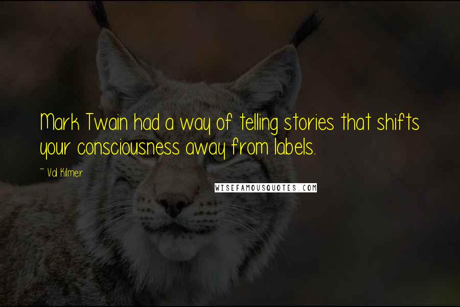 Val Kilmer quotes: Mark Twain had a way of telling stories that shifts your consciousness away from labels.