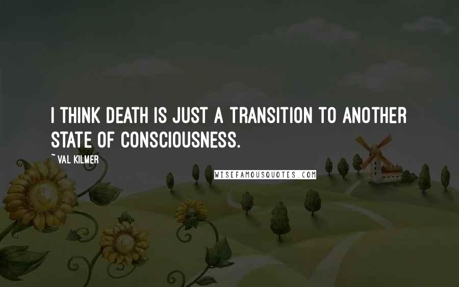 Val Kilmer quotes: I think death is just a transition to another state of consciousness.