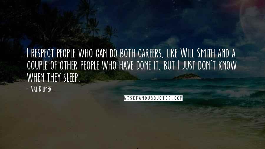 Val Kilmer quotes: I respect people who can do both careers, like Will Smith and a couple of other people who have done it, but I just don't know when they sleep. Val Kilmer quotes: I respect people who can do both careers, like Will Smith and a couple of other people who have done it, but I just don't know when they sleep.