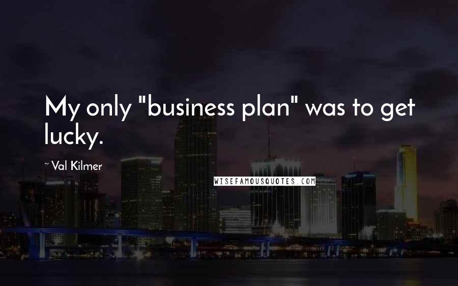 Val Kilmer quotes: My only "business plan" was to get lucky.