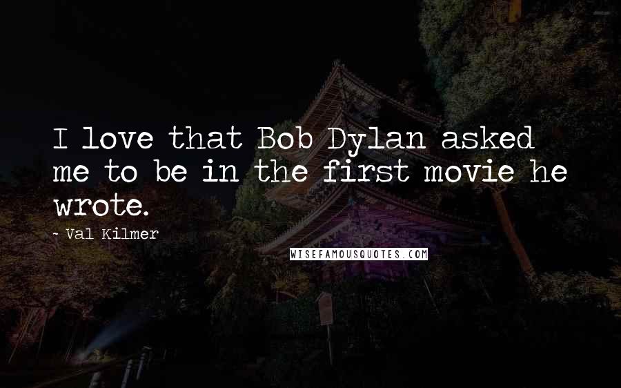 Val Kilmer quotes: I love that Bob Dylan asked me to be in the first movie he wrote.