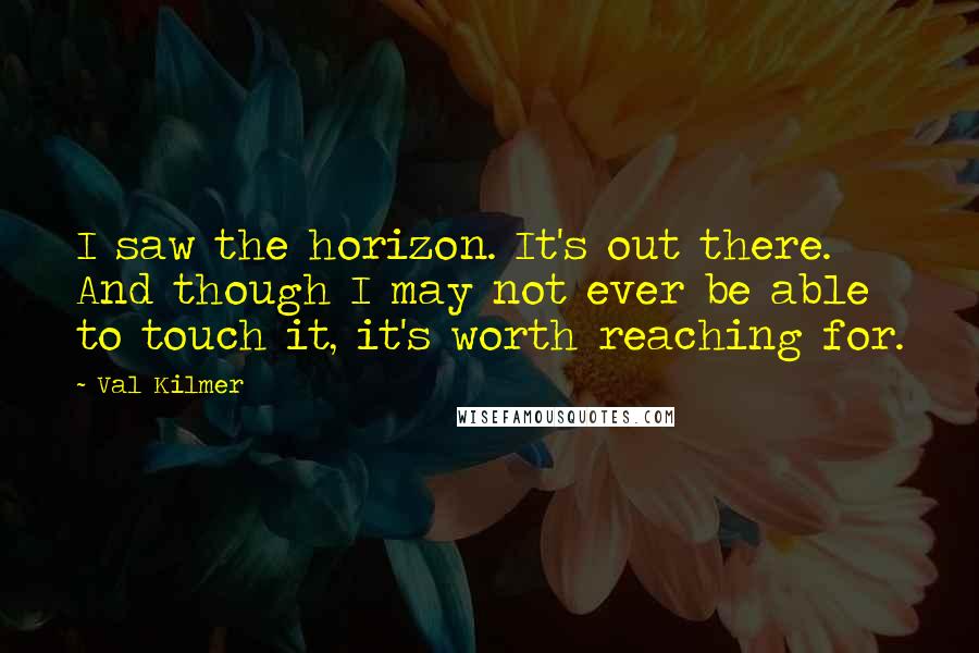 Val Kilmer quotes: I saw the horizon. It's out there. And though I may not ever be able to touch it, it's worth reaching for.