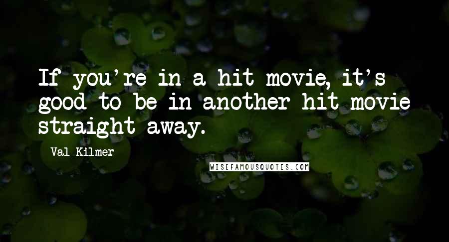 Val Kilmer quotes: If you're in a hit movie, it's good to be in another hit movie straight away.