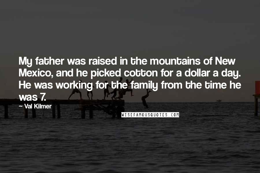 Val Kilmer quotes: My father was raised in the mountains of New Mexico, and he picked cotton for a dollar a day. He was working for the family from the time he was Val Kilmer quotes: My father was raised in the mountains of New Mexico, and he picked cotton for a dollar a day. He was working for the family from the time he was