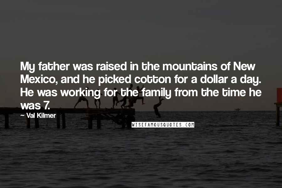 Val Kilmer quotes: My father was raised in the mountains of New Mexico, and he picked cotton for a dollar a day. He was working for the family from the time he was