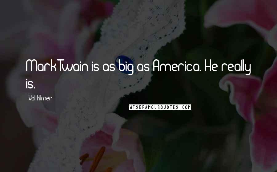 Val Kilmer quotes: Mark Twain is as big as America. He really is.