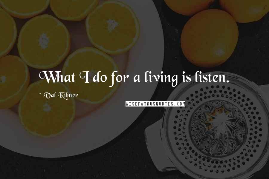 Val Kilmer quotes: What I do for a living is listen.