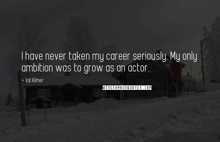 Val Kilmer quotes: I have never taken my career seriously. My only ambition was to grow as an actor.