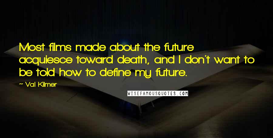 Val Kilmer quotes: Most films made about the future acquiesce toward death, and I don't want to be told how to define my future.