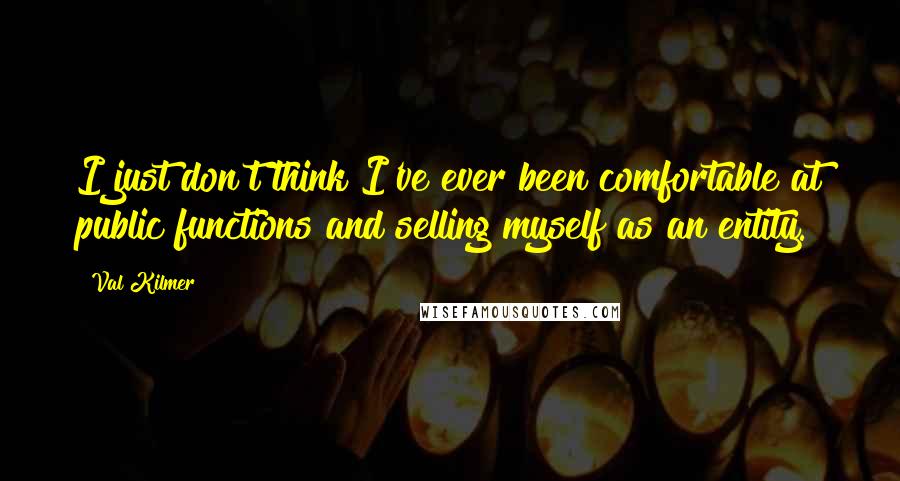 Val Kilmer quotes: I just don't think I've ever been comfortable at public functions and selling myself as an entity.