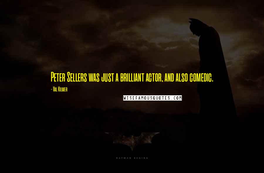 Val Kilmer quotes: Peter Sellers was just a brilliant actor, and also comedic.