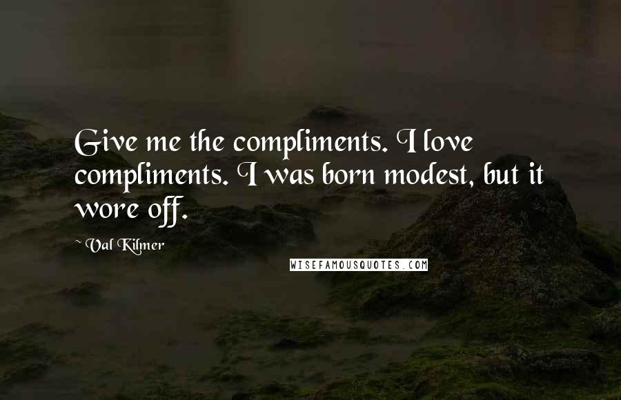 Val Kilmer quotes: Give me the compliments. I love compliments. I was born modest, but it wore off.