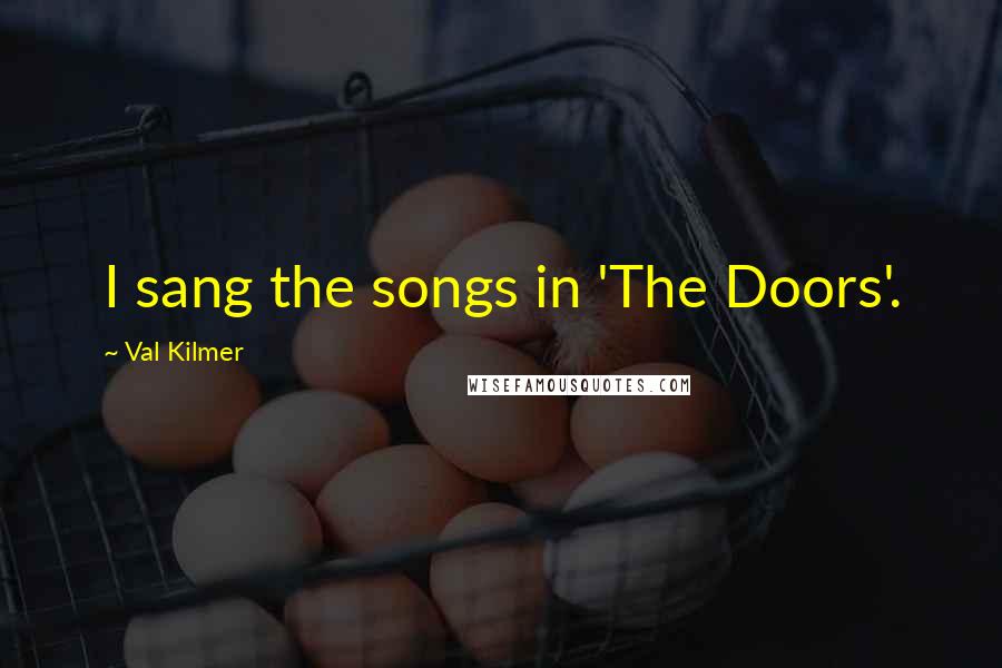 Val Kilmer quotes: I sang the songs in 'The Doors'.