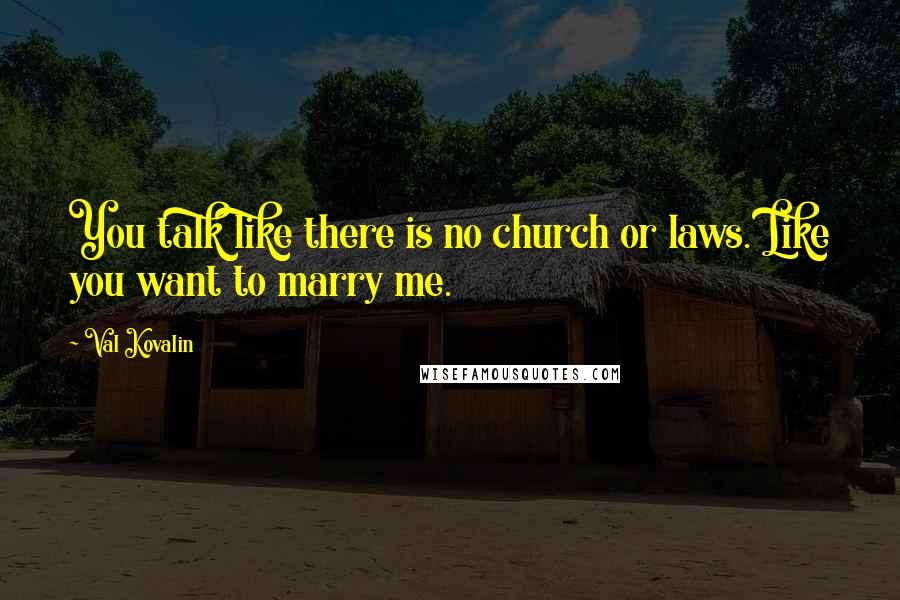 Val Kovalin quotes: You talk like there is no church or laws. Like you want to marry me.